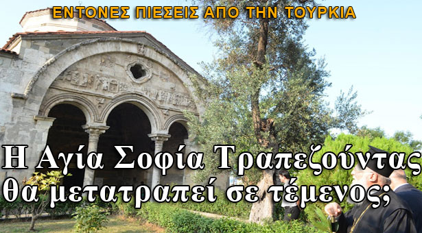 Η Αγία Σοφία Τραπεζούντας θα μετατραπεί σε τέμενος;