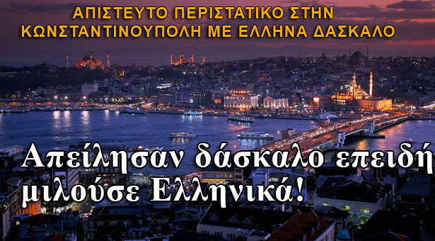 Τουρκία: Απείλησαν δάσκαλο επειδή μιλούσε Ελληνικά!